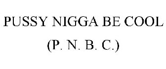 PUSSY NIGGA BE COOL (P. N. B. C.)