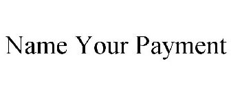 NAME YOUR PAYMENT