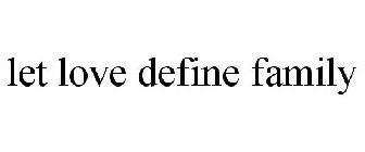 LET LOVE DEFINE FAMILY