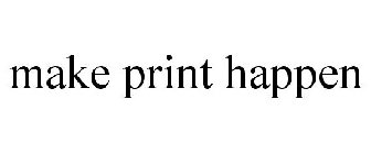 MAKE PRINT HAPPEN