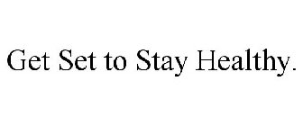 GET SET TO STAY HEALTHY