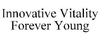 INNOVATIVE VITALITY FOREVER YOUNG