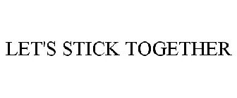LET'S STICK TOGETHER