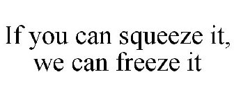 IF YOU CAN SQUEEZE IT, WE CAN FREEZE IT