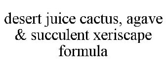 DESERT JUICE CACTUS, AGAVE & SUCCULENT XERISCAPE FORMULA