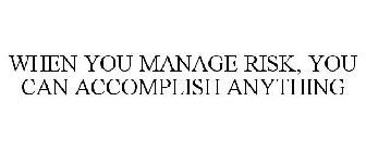 WHEN YOU MANAGE RISK, YOU CAN ACCOMPLISH ANYTHING