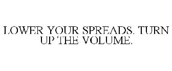 LOWER YOUR SPREADS. TURN UP THE VOLUME.