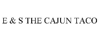 E & S THE CAJUN TACO