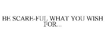 BE SCARE-FUL WHAT YOU WISH FOR...