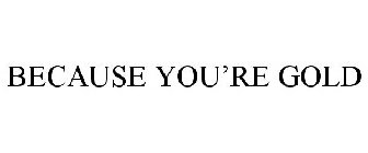 BECAUSE YOU'RE GOLD