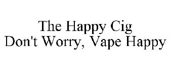 THE HAPPY CIG DON'T WORRY, VAPE HAPPY