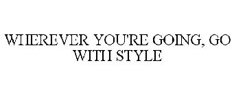 WHEREVER YOU'RE GOING, GO WITH STYLE