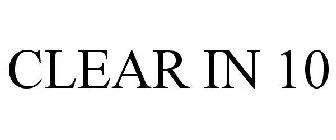 CLEAR IN 10