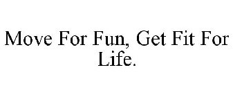 MOVE FOR FUN, GET FIT FOR LIFE.