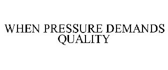 WHEN PRESSURE DEMANDS QUALITY