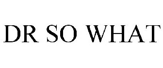 DR SO WHAT