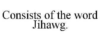 CONSISTS OF THE WORD JIHAWG.