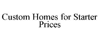 CUSTOM HOMES FOR STARTER PRICES