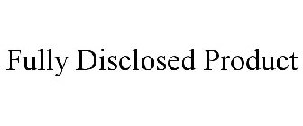 FULLY DISCLOSED PRODUCT
