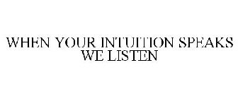 WHEN YOUR INTUITION SPEAKS WE LISTEN