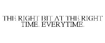 THE RIGHT BIT AT THE RIGHT TIME. EVERYTIME.