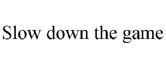 SLOW DOWN THE GAME