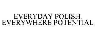 EVERYDAY POLISH. EVERYWHERE POTENTIAL