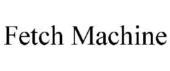 FETCH MACHINE