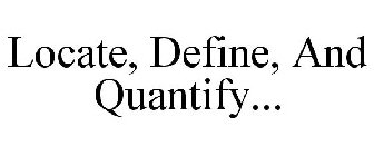 LOCATE, DEFINE, AND QUANTIFY...