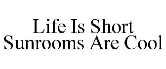 LIFE IS SHORT SUNROOMS ARE COOL