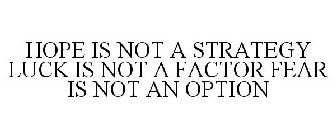 HOPE IS NOT A STRATEGY LUCK IS NOT A FACTOR FEAR IS NOT AN OPTION