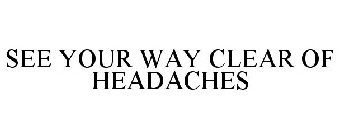 SEE YOUR WAY CLEAR OF HEADACHES