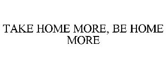 TAKE HOME MORE, BE HOME MORE