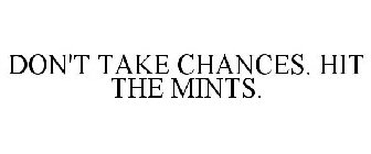 DON'T TAKE CHANCES, HIT THE MINTS.