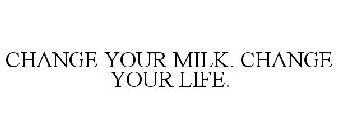 CHANGE YOUR MILK. CHANGE YOUR LIFE.