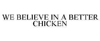 WE BELIEVE IN A BETTER CHICKEN