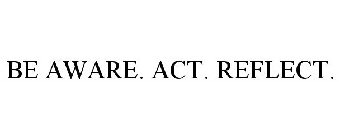 BE AWARE. ACT. REFLECT.