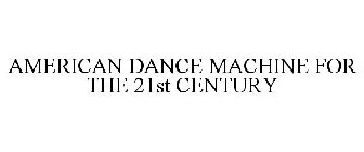 AMERICAN DANCE MACHINE FOR THE 21ST CENTURY