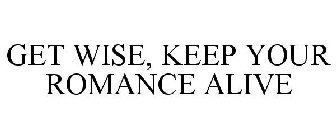 GET WISE, KEEP YOUR ROMANCE ALIVE