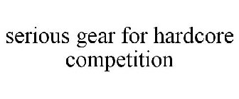 SERIOUS GEAR FOR HARDCORE COMPETITION