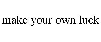 MAKE YOUR OWN LUCK