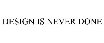 DESIGN IS NEVER DONE