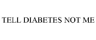 TELL DIABETES NOT ME