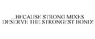 ...BECAUSE STRONG MIXES DESERVE THE STRONGEST BOND!