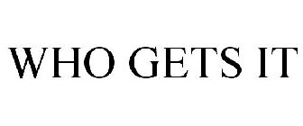 WHO GETS IT