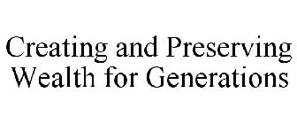 CREATING AND PRESERVING WEALTH FOR GENERATIONS