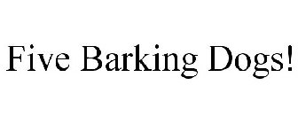 FIVE BARKING DOGS!