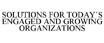 SOLUTIONS FOR TODAY'S ENGAGED AND GROWING ORGANIZATIONS