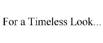 FOR A TIMELESS LOOK...