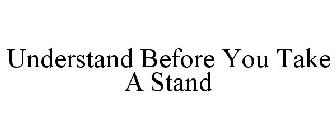 UNDERSTAND BEFORE YOU TAKE A STAND